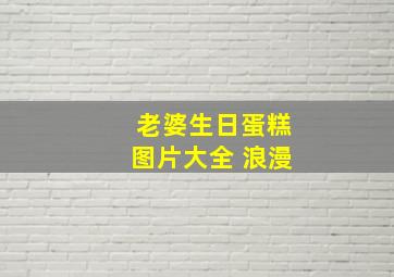 老婆生日蛋糕图片大全 浪漫